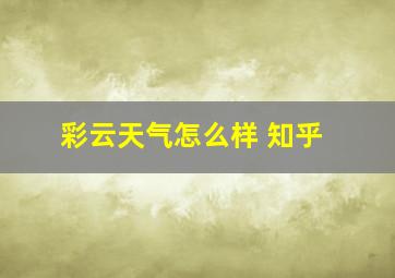 彩云天气怎么样 知乎